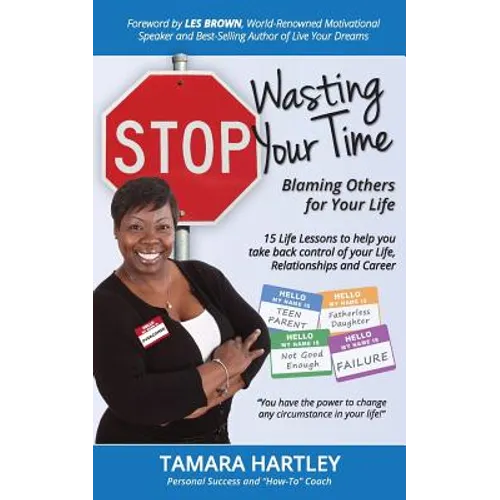 Stop Wasting Your Time Blaming Others for Your Life: 15 Life Lessons to help you take back control of your Life, Relationships and Career