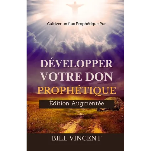 Développer Votre don Prophétique (Édition Augmentée): Cultiver un flux Prophétique Pur
