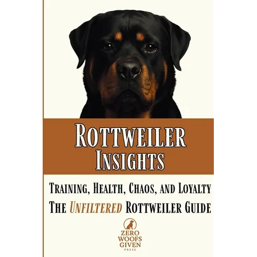 Rottweiler Insights: Training, Health, Chaos, and Loyalty...The Unfiltered Rottweiler Guide