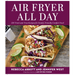 Air Fryer All Day: 120 Tried-And-True Recipes for Family-Friendly Comfort Food