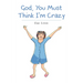 God, You Must Think I'm Crazy