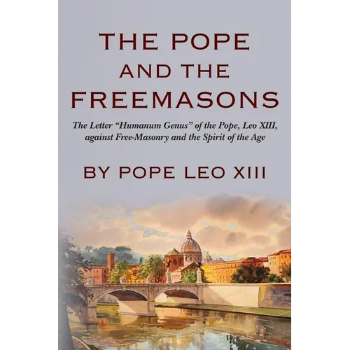 The Pope And The Freemasons: The Letter "Humanum Genus" of the Pope, Leo XIII, against Free-Masonry and the Spirit of the Age - Paperback