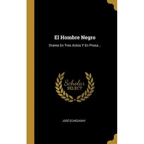 El Hombre Negro: Drama En Tres Actos Y En Prosa...