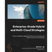 Enterprise-Grade Hybrid and Multi-Cloud Strategies: Proven strategies to digitally transform your business with hybrid and multi-cloud solutions