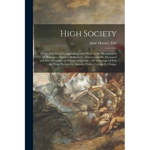 High Society: Advice as to Social Campaigning, and Hints on the Management of Dowagers, Dinners, Debutantes, Dances, and the Thousan