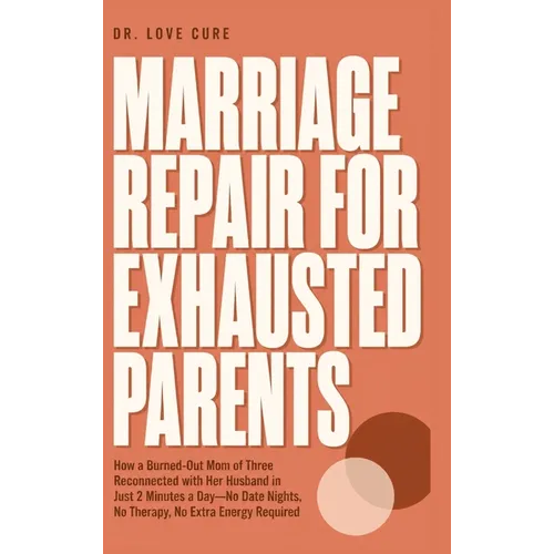 Marriage Repair for Exhausted Parents: How a Burned-Out Mom of Three Reconnected with Her Husband in Just 2 Minutes a Day-No Date Nights, No Therapy,