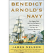 Benedict Arnold's Navy: The Ragtag Fleet That Lost the Battle of Lake Champlain But Won the American Revolution
