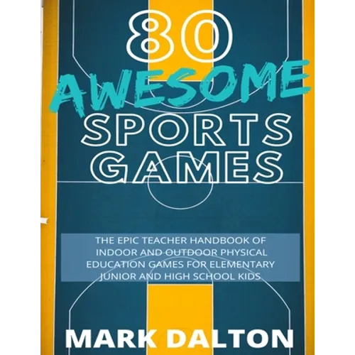 80 Awesome Sports Games: The Epic Teacher Handbook of 80 Indoor and Outdoor Physical Education Games for Elementary and High School Kids