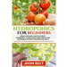 Hydroponics for Beginners: Begin Growing Plants Without Experience - Always Have Fresh Fruits and Vegetables Without the Need For Soil.