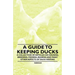A Guide to Keeping Ducks - A Collection of Articles on Housing, Breeding, Feeding, Rearing and Many Other Aspects of Duck Keeping