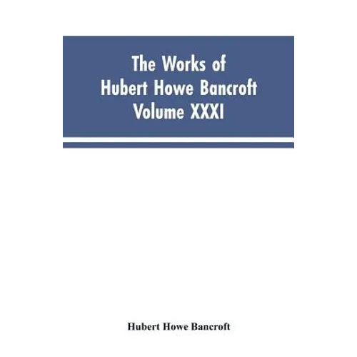 The Works of Hubert Howe Bancroft, Vol. XXXI: History of Washington, Idaho, and Montana, 1845-1889