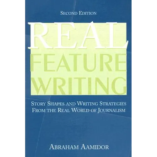 Real Feature Writing: Story Shapes and Writing Strategies from the Real World of Journalism