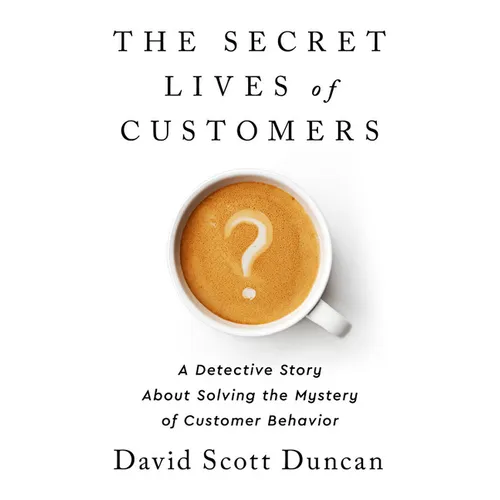 The Secret Lives of Customers: A Detective Story about Solving the Mystery of Customer Behavior