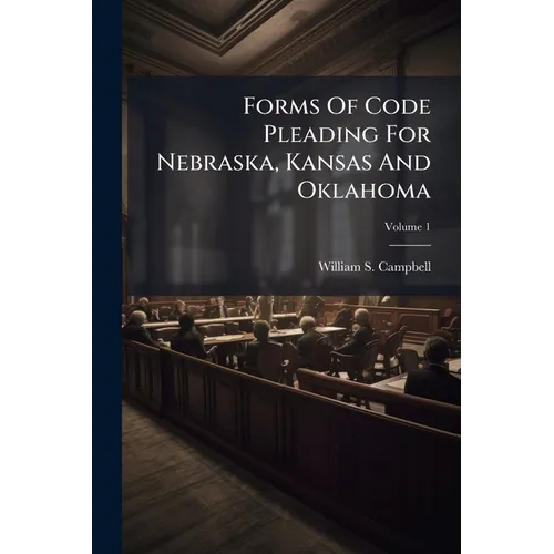 Forms Of Code Pleading For Nebraska, Kansas And Oklahoma; Volume 1