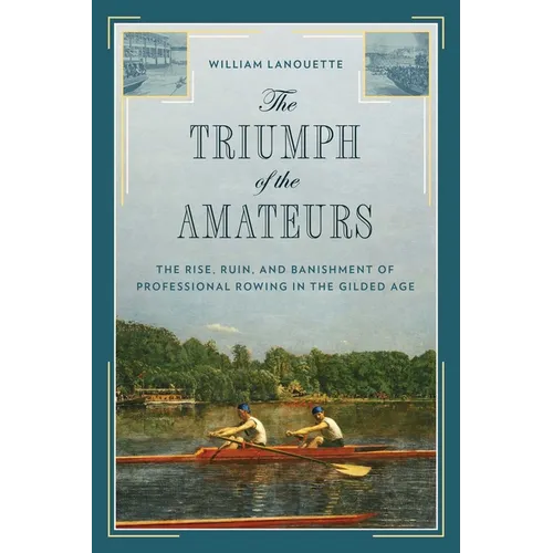The Triumph of the Amateurs: The Rise, Ruin, and Banishment of Professional Rowing in the Gilded Age