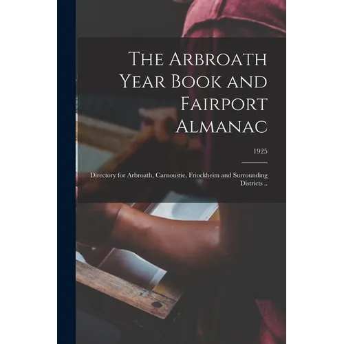 The Arbroath Year Book and Fairport Almanac: Directory for Arbroath, Carnoustie, Friockheim and Surrounding Districts ..; 1925