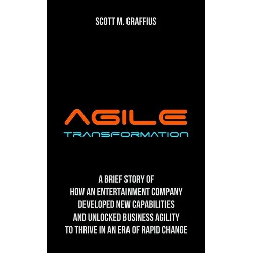 Agile Transformation: A Brief Story of How an Entertainment Company Developed New Capabilities and Unlocked Business Agility to Thrive in an