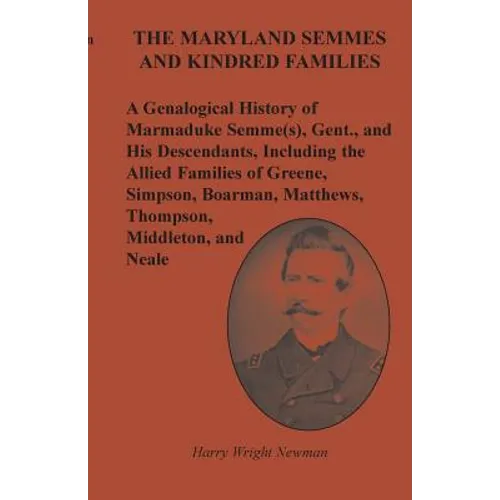 The Maryland Semmes and Kindred Families: A Genealogical History of Marmaduke Semme(s), Gent., and His Descendants, Including the Allied Families of G