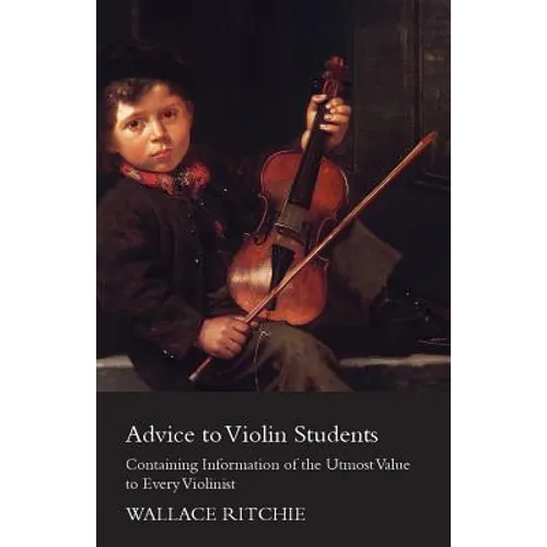 Advice to Violin Students - Containing Information of the Utmost Value to Every Violinist