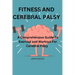 Fitness and cerebral palsy: A Comprehensive guide to exercise and work out for cerebral palsy