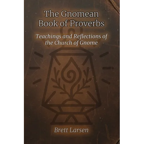The Gnomean Book of Proverbs: Teachings and Reflections of the Church of Gnome