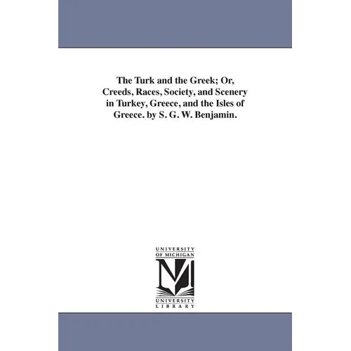 The Turk and the Greek; Or, Creeds, Races, Society, and Scenery in Turkey, Greece, and the Isles of Greece. by S. G. W. Benjamin.