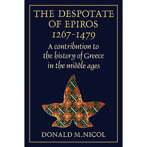 The Despotate of Epiros 1267 1479: A Contribution to the History of Greece in the Middle Ages