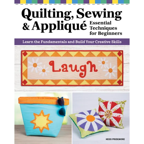 Quilting, Sewing & Applique: Essential Techniques for Beginners: Learn the Fundamentals and Build Your Creative Skills