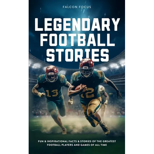 Legendary Football Stories - Fun & Inspirational Facts & Stories of the Greatest Football Players and Games of All Time