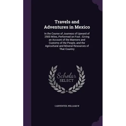 Travels and Adventures in Mexico: In the Course of Journeys of Upward of 2500 Miles, Performed on Foot; Giving an Account of the Manners and Customs o