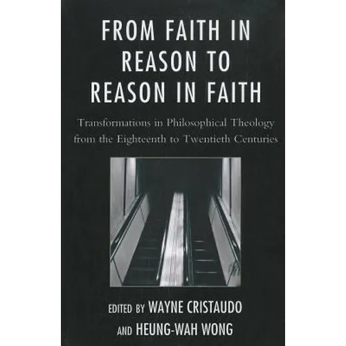 From Faith in Reason to Reason in Faith: Transformations in Philosophical Theology from the Eighteenth to Twentieth Centuries - Paperback