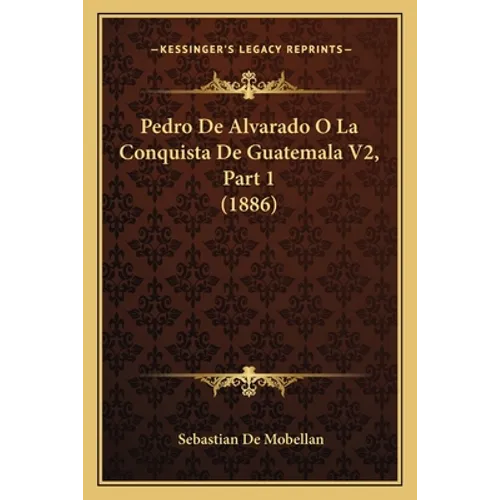 Pedro De Alvarado O La Conquista De Guatemala V2, Part 1 (1886)