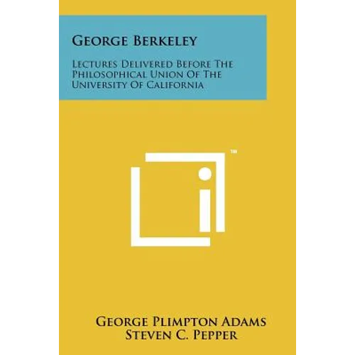 George Berkeley: Lectures Delivered Before The Philosophical Union Of The University Of California