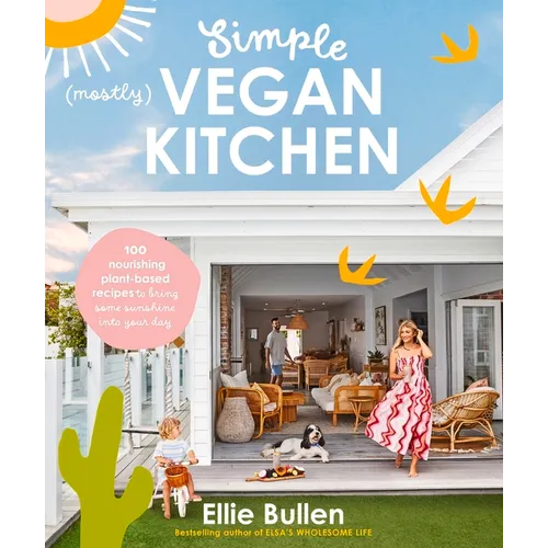 Simple (Mostly) Vegan Kitchen: 100 Nourishing Recipes to Bring a Little Sunshine Into Your Day