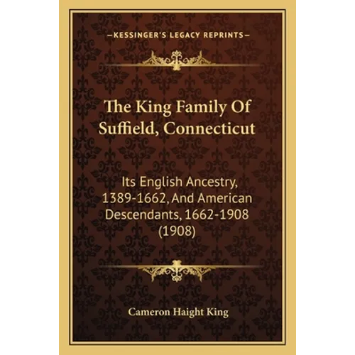 The King Family Of Suffield, Connecticut: Its English Ancestry, 1389-1662, And American Descendants, 1662-1908 (1908)