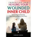 Embracing and Healing Your Wounded Inner Child Practical Steps to Overcome Past Trauma and Restore Inner Peace