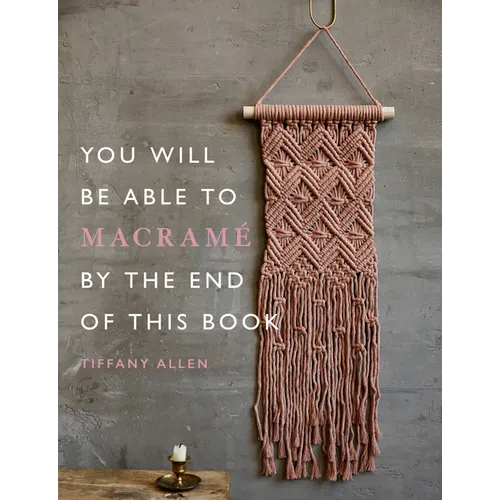 You Will Be Able to Macramé by the End of This Book