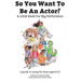 So You Want To Be An Actor: A Little Book For Big Performers