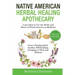 Native American Herbal Healing Apothecary: Learn How to Use the Herbs and Plants of North America as Medicine Grow a Healing Herb Garden, Wildcrafting