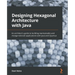Designing Hexagonal Architecture with Java: An architect's guide to building maintainable and change-tolerant applications with Java and Quarkus