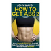 How to Get Abs: More Fantastic Exercises That Will Help You Flatten Your Stomach and Reveal Those Sexy Abs