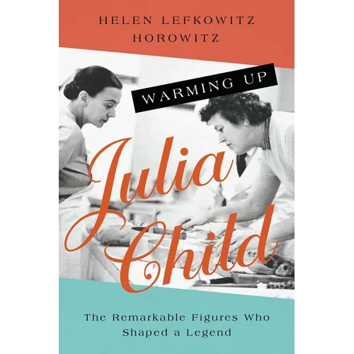 Warming Up Julia Child: The Remarkable Figures Who Shaped a Legend