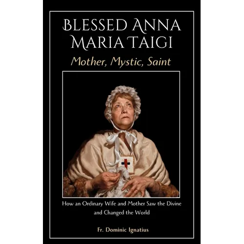 Blessed Anna Maria Taigi Mother, Mystic, Saint: How an Ordinary Wife and Mother Saw the Divine and Changed the World
