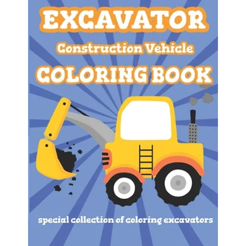 Excavator Construction Vehicle Coloring Book: Special Collection Of Coloring Excavators For Kids and Toddlers