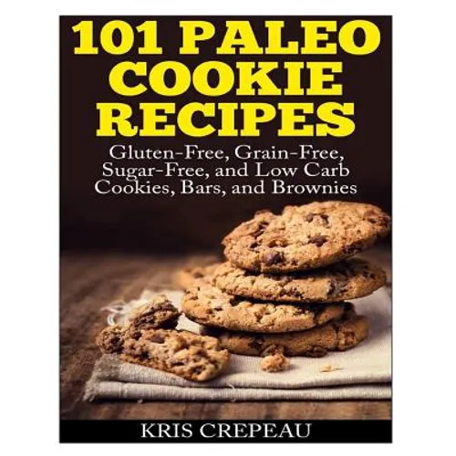 101 Paleo Cookie Recipes: Gluten-Free, Grain-Free, Sugar-Free, and Low Carb Cookies, Bars, and Brownies