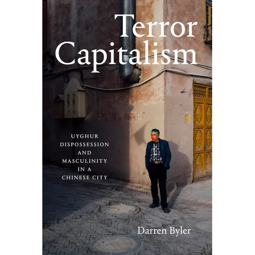 Terror Capitalism: Uyghur Dispossession and Masculinity in a Chinese City