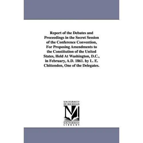 Report of the Debates and Proceedings in the Secret Session of the Conference Convention, For Proposing Amendments to the Constitution of the United S