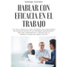 Hablar con eficacia en el trabajo: Una ruta práctica para mejorar sus habilidades de comunicación en un entorno profesional, ser más carismático y pot