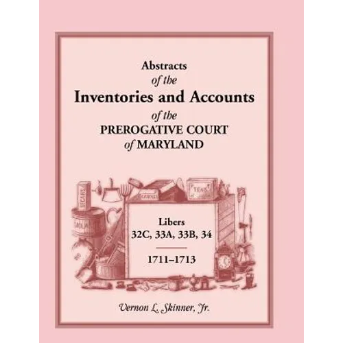 Abstracts of the Inventories and Accounts of the Prerogative Court of Maryland, 1711-1713, Libers 32c, 33a, 33b, 34