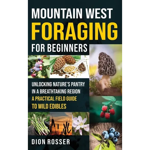 Mountain West Foraging for Beginners: Unlocking Nature's Pantry in a Breathtaking Region - A Practical Field Guide to Wild Edibles